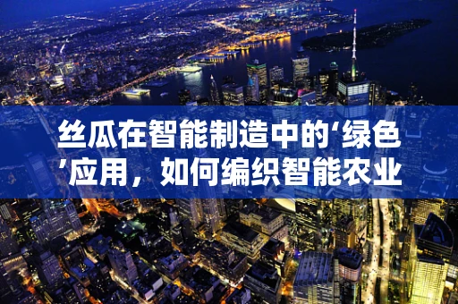 丝瓜在智能制造中的‘绿色’应用，如何编织智能农业的未来？