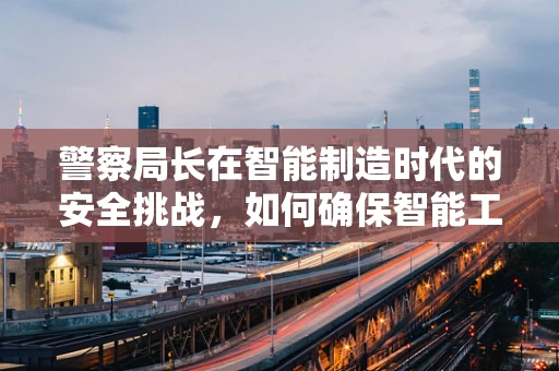 警察局长在智能制造时代的安全挑战，如何确保智能工厂的网络安全？