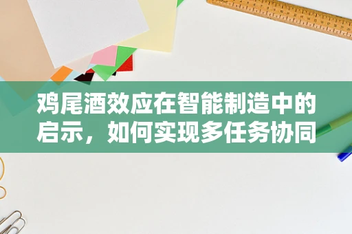 鸡尾酒效应在智能制造中的启示，如何实现多任务协同优化？