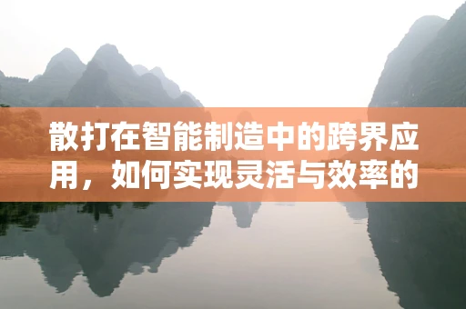 散打在智能制造中的跨界应用，如何实现灵活与效率的完美结合？