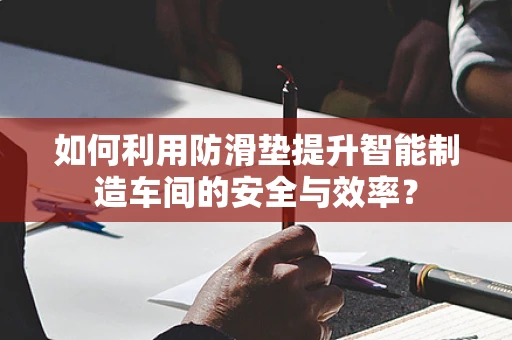如何利用防滑垫提升智能制造车间的安全与效率？