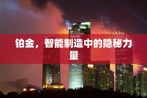 铂金，智能制造中的隐秘力量