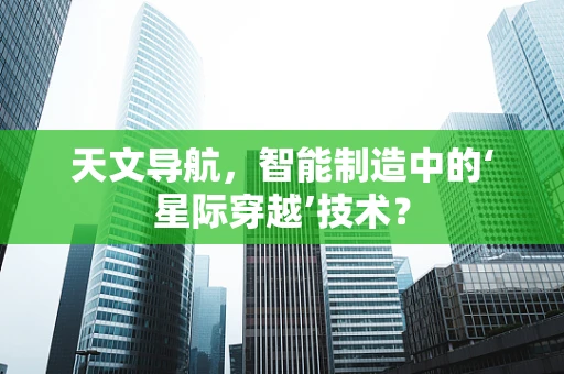 天文导航，智能制造中的‘星际穿越’技术？