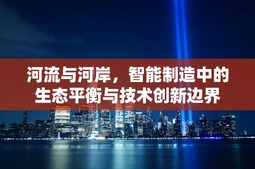 河流与河岸，智能制造中的生态平衡与技术创新边界