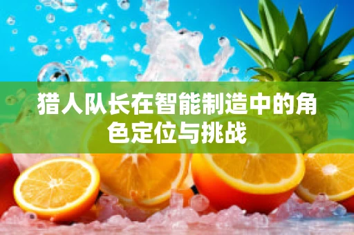 猎人队长在智能制造中的角色定位与挑战