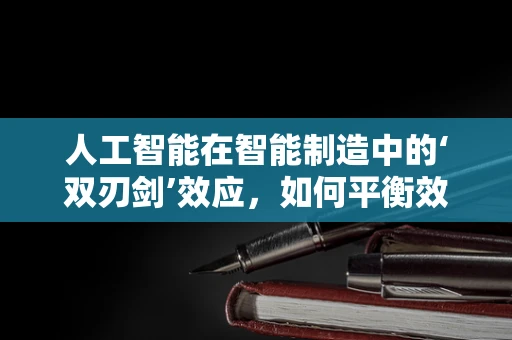 人工智能在智能制造中的‘双刃剑’效应，如何平衡效率与安全？