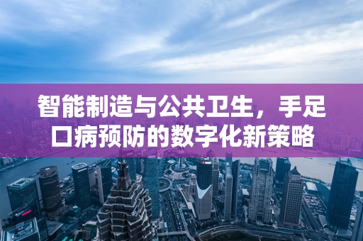 智能制造与公共卫生，手足口病预防的数字化新策略