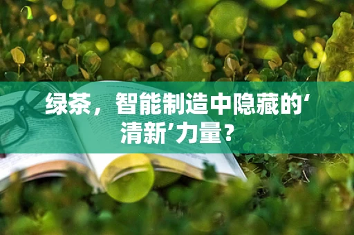 绿茶，智能制造中隐藏的‘清新’力量？