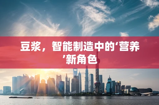 豆浆，智能制造中的‘营养’新角色