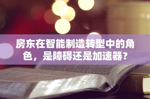 房东在智能制造转型中的角色，是障碍还是加速器？