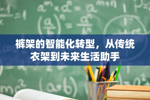裤架的智能化转型，从传统衣架到未来生活助手