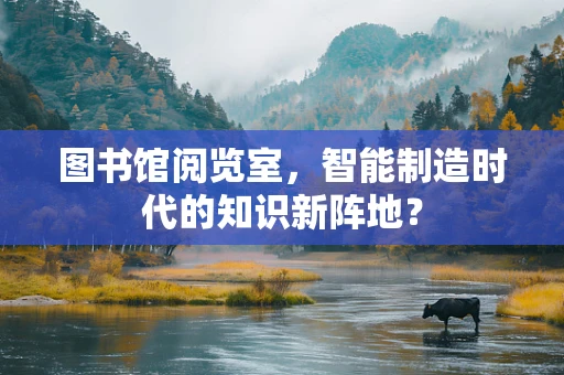 图书馆阅览室，智能制造时代的知识新阵地？