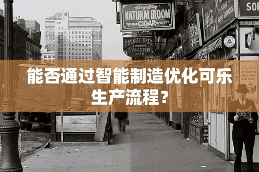 能否通过智能制造优化可乐生产流程？