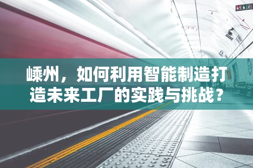 嵊州，如何利用智能制造打造未来工厂的实践与挑战？