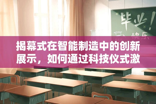 揭幕式在智能制造中的创新展示，如何通过科技仪式激发未来工厂的潜力？