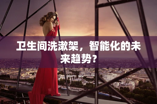卫生间洗漱架，智能化的未来趋势？