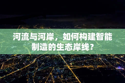 河流与河岸，如何构建智能制造的生态岸线？