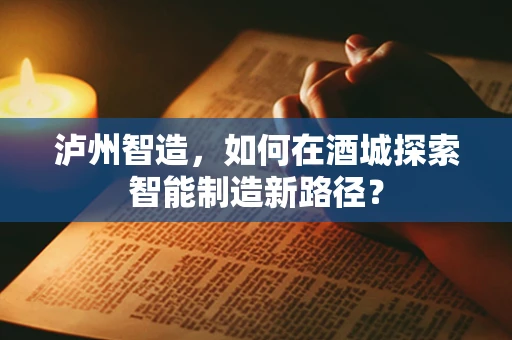 泸州智造，如何在酒城探索智能制造新路径？
