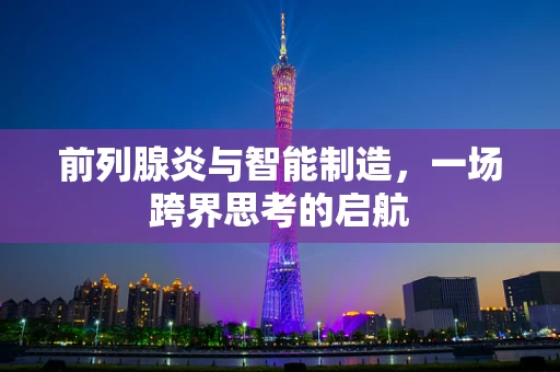 前列腺炎与智能制造，一场跨界思考的启航