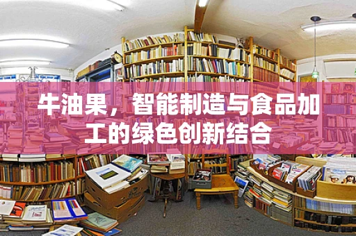 牛油果，智能制造与食品加工的绿色创新结合