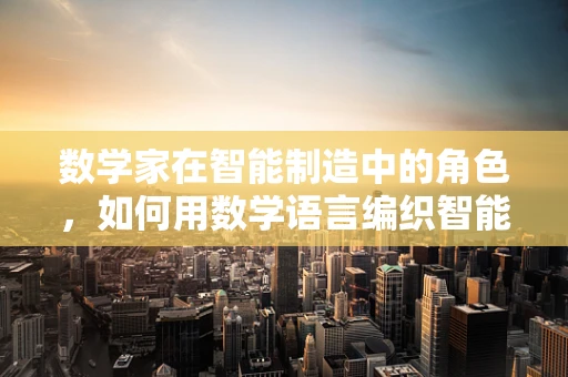 数学家在智能制造中的角色，如何用数学语言编织智能工厂的未来？