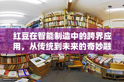 红豆在智能制造中的跨界应用，从传统到未来的奇妙融合