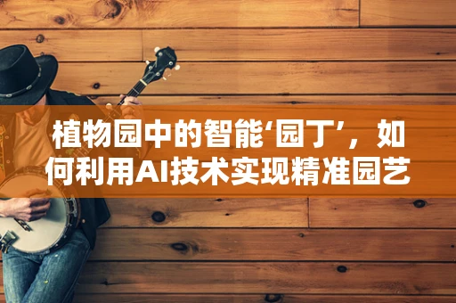 植物园中的智能‘园丁’，如何利用AI技术实现精准园艺？