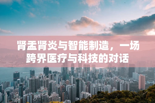 肾盂肾炎与智能制造，一场跨界医疗与科技的对话