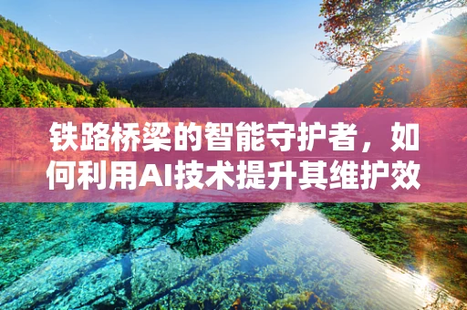 铁路桥梁的智能守护者，如何利用AI技术提升其维护效率？