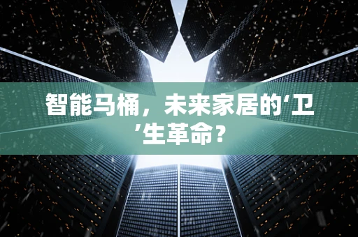 智能马桶，未来家居的‘卫’生革命？