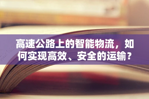 高速公路上的智能物流，如何实现高效、安全的运输？