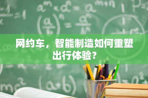 网约车，智能制造如何重塑出行体验？