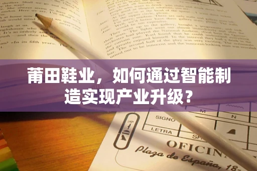 莆田鞋业，如何通过智能制造实现产业升级？