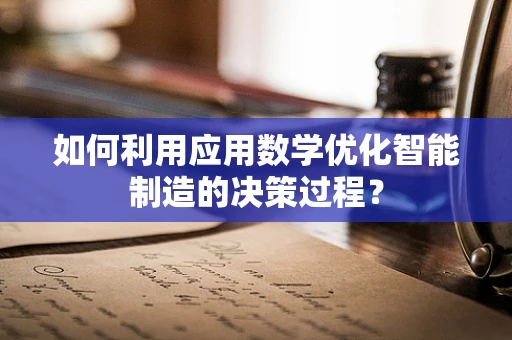 如何利用应用数学优化智能制造的决策过程？