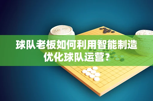 球队老板如何利用智能制造优化球队运营？