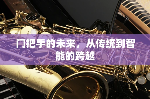 门把手的未来，从传统到智能的跨越