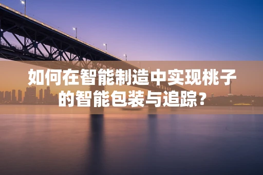如何在智能制造中实现桃子的智能包装与追踪？