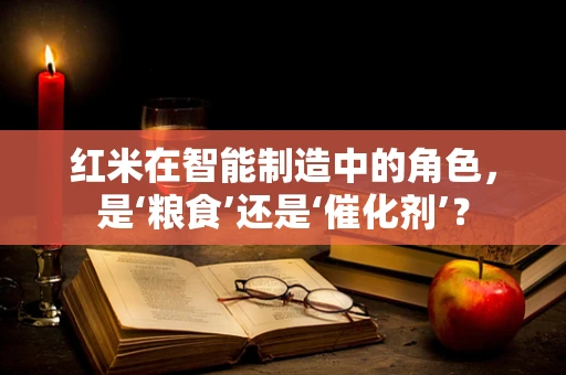 红米在智能制造中的角色，是‘粮食’还是‘催化剂’？