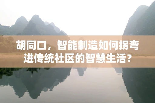 胡同口，智能制造如何拐弯进传统社区的智慧生活？