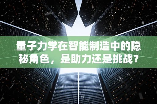 量子力学在智能制造中的隐秘角色，是助力还是挑战？