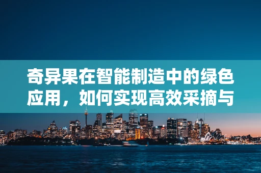 奇异果在智能制造中的绿色应用，如何实现高效采摘与分拣？