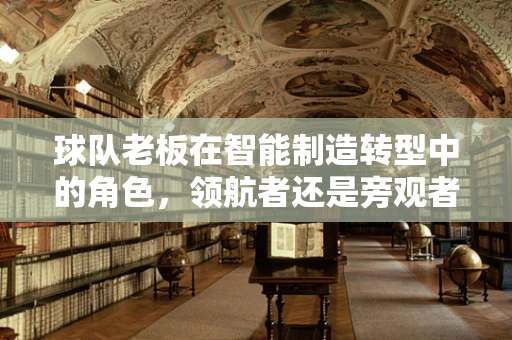 球队老板在智能制造转型中的角色，领航者还是旁观者？