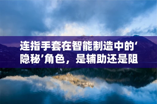 连指手套在智能制造中的‘隐秘’角色，是辅助还是阻碍？