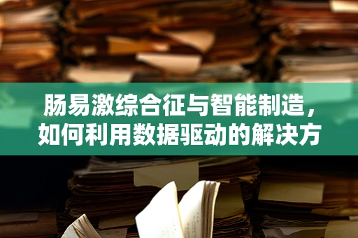 肠易激综合征与智能制造，如何利用数据驱动的解决方案优化患者管理？