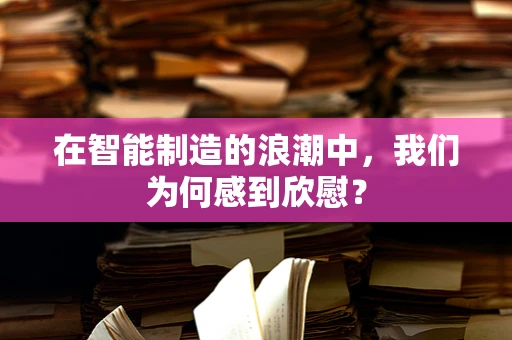 在智能制造的浪潮中，我们为何感到欣慰？