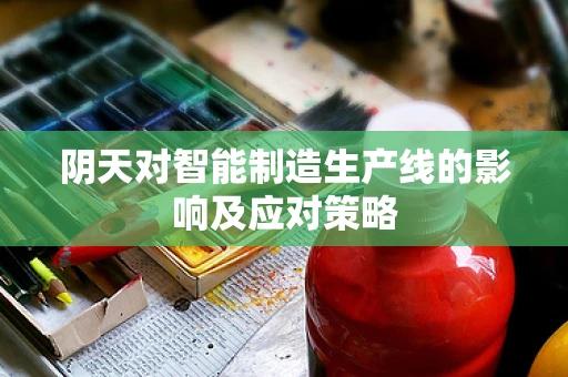 阴天对智能制造生产线的影响及应对策略
