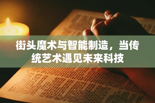 街头魔术与智能制造，当传统艺术遇见未来科技