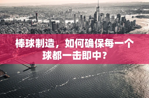 棒球制造，如何确保每一个球都一击即中？