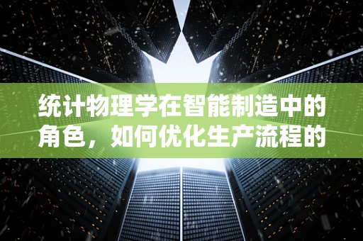 统计物理学在智能制造中的角色，如何优化生产流程的‘微观视角’？