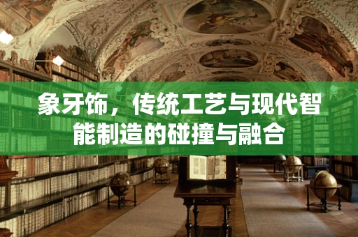 象牙饰，传统工艺与现代智能制造的碰撞与融合